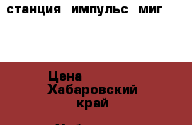 станция (импульс) миг-2600 › Цена ­ 15 000 - Хабаровский край, Хабаровск г. Строительство и ремонт » Инструменты   . Хабаровский край